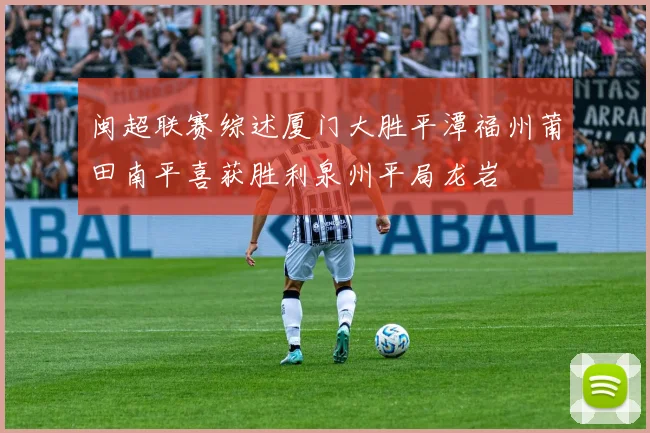 闽超联赛综述厦门大胜平潭福州莆田南平喜获胜利泉州平局龙岩