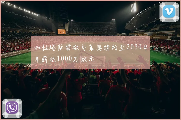 加拉塔萨雷欲与莱奥续约至2030年年薪达1000万欧元