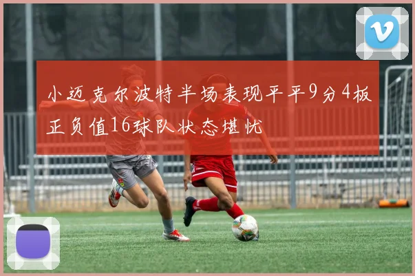 小迈克尔波特半场表现平平9分4板正负值16球队状态堪忧