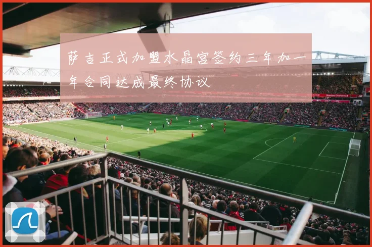 萨吉正式加盟水晶宫签约三年加一年合同达成最终协议