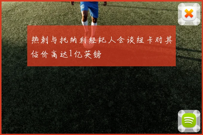 热刺与托纳利经纪人会谈纽卡对其估价高达1亿英镑