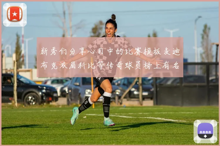新秀们分享心目中的比赛模板麦迪布克浓眉科比等传奇球员榜上有名