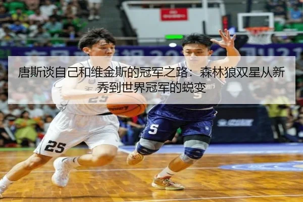 唐斯谈自己和维金斯的冠军之路:森林狼双星从新秀到世界冠军的蜕变